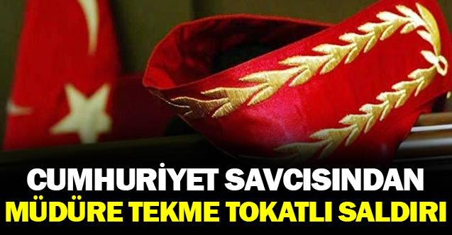 Cumhuriyet Savcısından Müdüre Yumruk ve Tokatlı Saldırı!