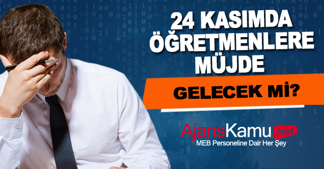 24 Kasım'da öğretmenlere müjde gelecek mi?