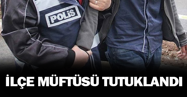 İlçe Müftüsü Tutuklandı