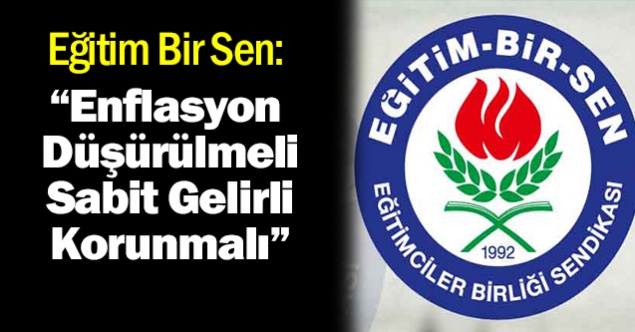 Eğitim Bir Sen: "Enflasyon Düşürülmeli Sabit Gelirli Korunmalıdır"