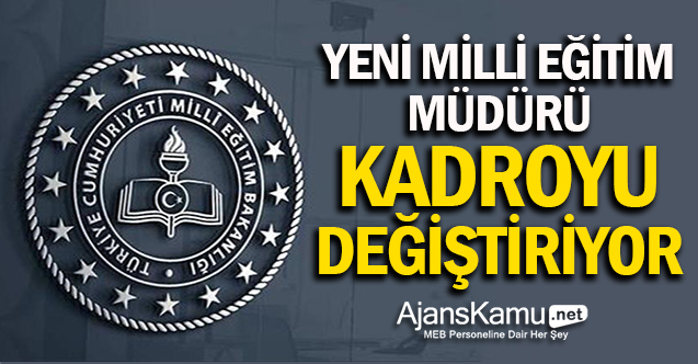 Yeni Milli Eğitim Müdürü, kadrosunu değiştiriyor