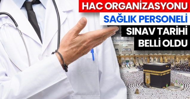 Hac Organizasyonu sağlık personeli sınav tarihi belli oldu