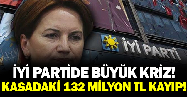 İYİ Parti'de Büyük Kriz: 'Kasadaki 132 Milyon TL Kayıp ?'