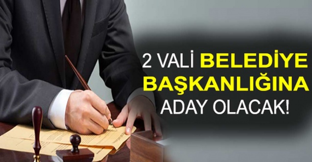 2 Vali Belediye Başkanı Adayı Olacak