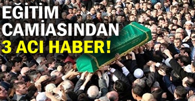 Eğitim camiasından üç acı haber!