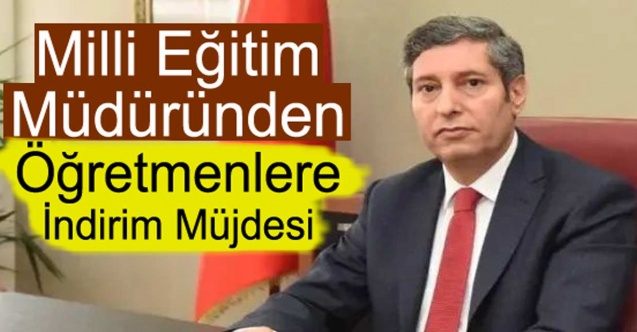 İl milli eğitim müdüründen öğretmenlere indirim müjdesi!