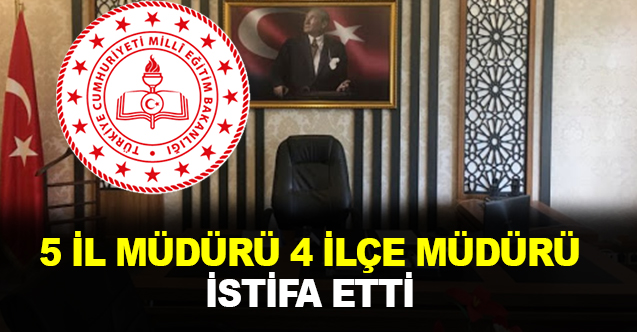 5 il müdürü ve 4 ilçe müdüründen flaş istifa kararı!