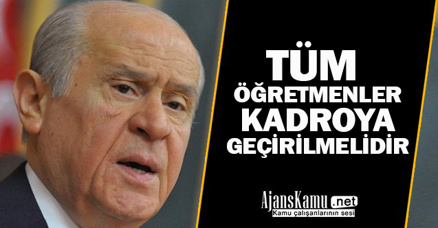 Bahçeli:  "Tüm öğretmenler kadroya geçirilmelidir"