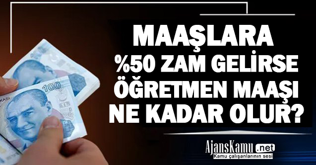 Maaşlara Yüzde 50 Zam Gelirse Öğretmen Maaşları Ne Kadar Olur?