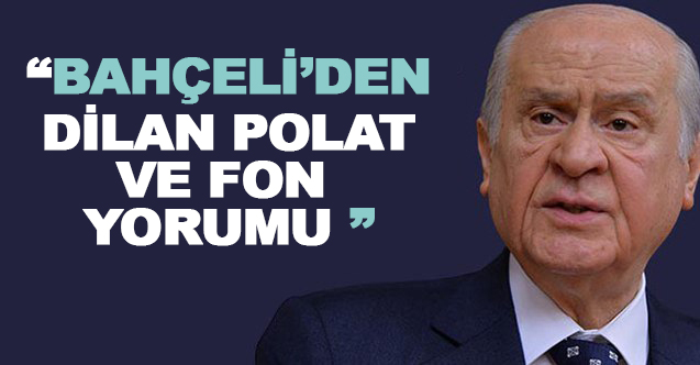 Devlet Bahçeli'den Dilan Polat  ve fon yorumu