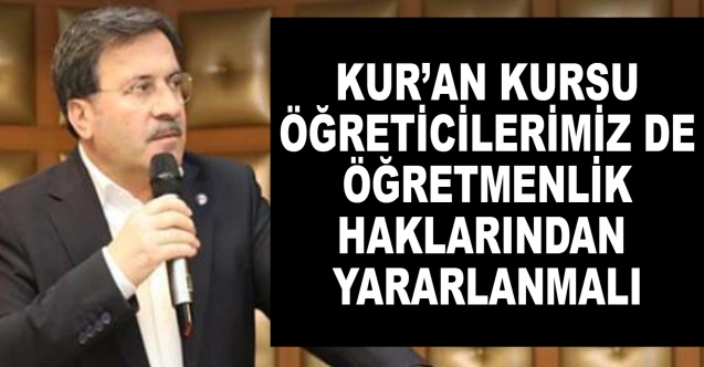 Kur’an Kursu Öğreticileri de öğretmenlik haklarından yararlanmalı