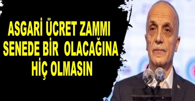 Asgari ücret zammı senede bir olacağına hiç olmasın