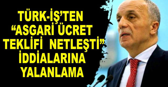Türk-İş’ten “asgari ücret teklifi netleşti” iddialarına yalanlama
