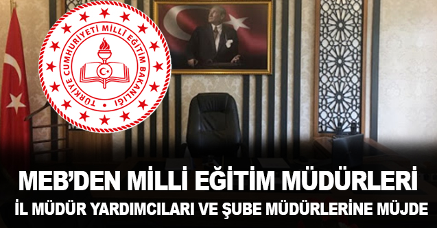 MEB'den İlçe Müdürleri, İl Müdür Yardımcıları ve Şube Müdürlerine Müjde!