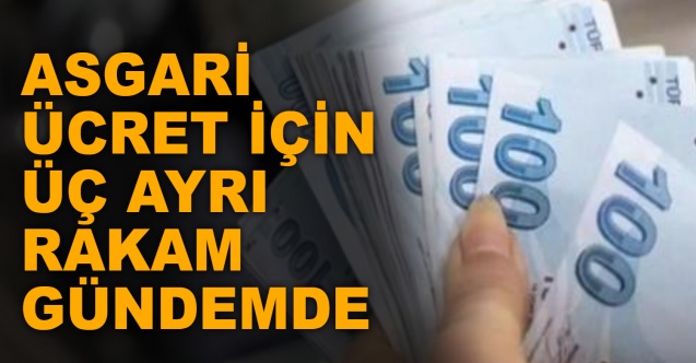 Asgari ücret için üç ayrı rakam gündemde