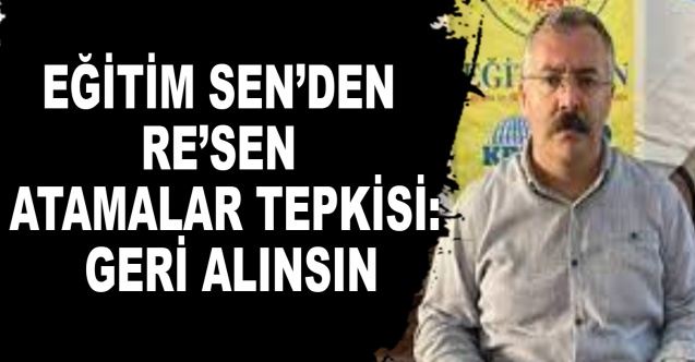 Eğitim Sen’den re’sen atamalar tepkisi: Geri alınsın