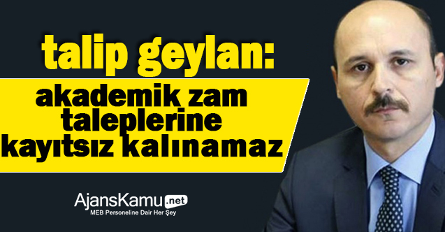 GEYLAN: AKADEMİK ZAM taleplerine kayıtsız kalınamaz!