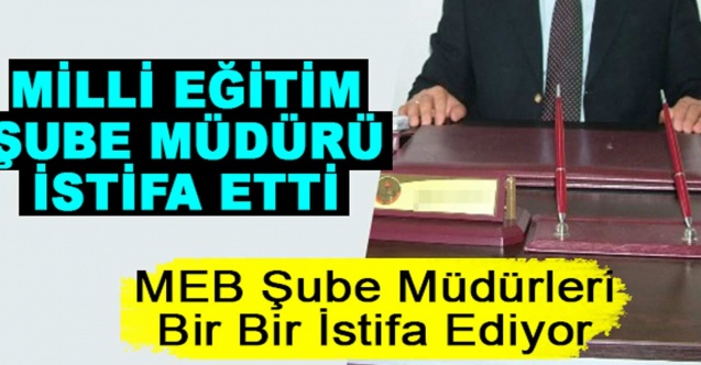 Şube müdürleri bir bir istifa ediyor...MEB'de bir şube müdürü daha istifa etti