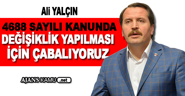 4688 Sayılı Kanun'da Değişiklik Yapılması İçin Çabalıyoruz