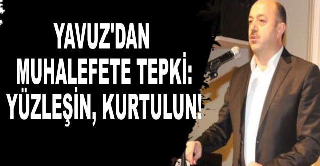 Talat Yavuz'dan Muhalefete tepki: Yüzleşin Kurtulun!