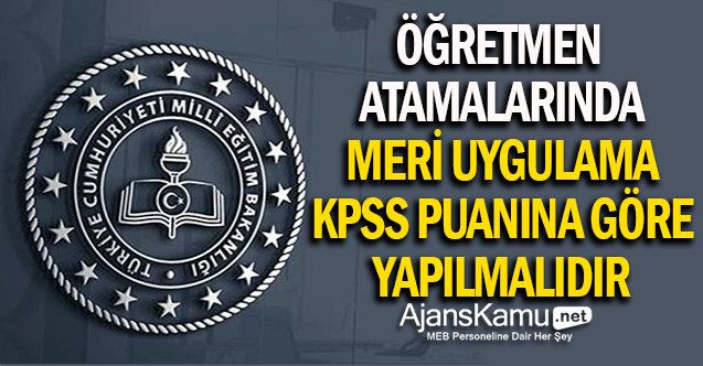 Öğretmen Atamalarında “MERİ” Uygulama, KPSS Puanına Göre Yapılmalıdır!