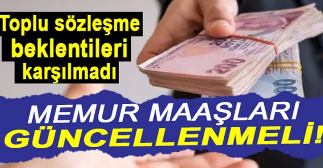 Toplu sözleşme beklentileri karşılamadı: Memur maaşları güncellenmeli