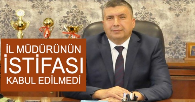 İl müdürü 15 günde istifa etti, Bakan kabul etmedi!
