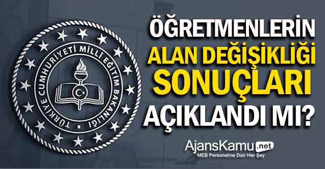 Öğretmenlerin alan değişikliği sonuçları açıklandı mı?