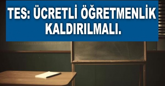 TES:Ücretli Öğretmenlik Kaldırılmalı
