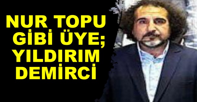 NUR TOPU GİBİ ÜYE; YILDIRIM DEMİRCİ