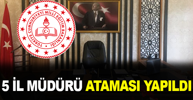 5 yeni İl Müdürü ataması yapıldı