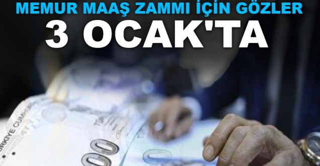 Memur maaş zammı için gözler 3 Ocak'ta