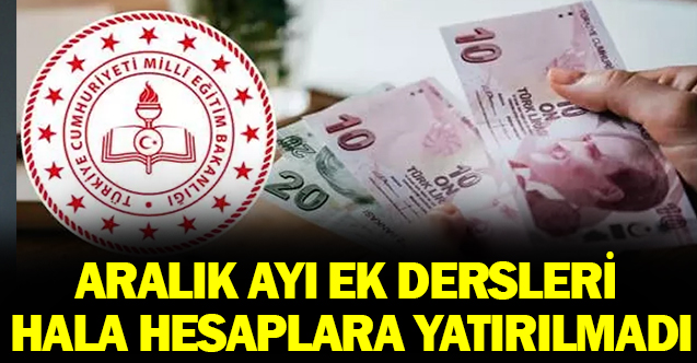 Bazı ilçelerde Aralık ayı ek ders ücretleri hala yatırılmadı