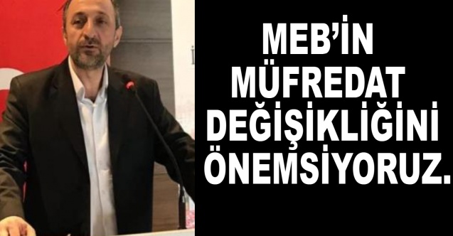 Şekerci: MEB’in müfredat değişikliğini önemsiyoruz