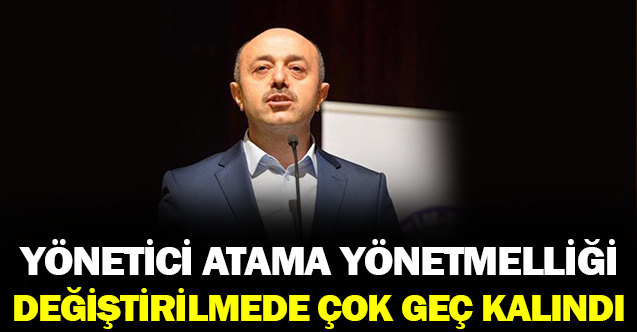 Yönetici Atama Yönetmeliği Değiştirilmesi İçin Çok Geç Kalınmış Bir Yönetmeliktir