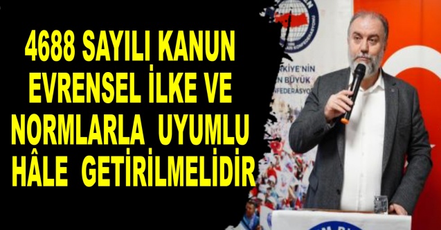 4688 sayılı Kanun evrensel ilke ve normlarla uyumlu hâle getirilmelidir