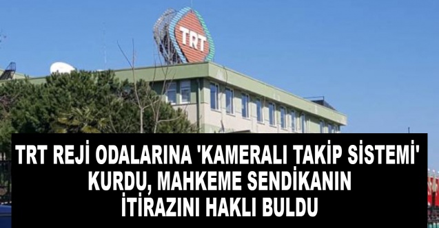 TRT reji odalarına 'kameralı takip sistemi' kurdu, mahkeme sendikanın itirazını haklı buldu