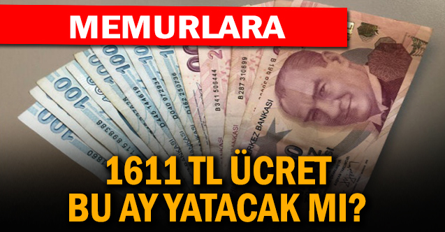 Memurlara 1611 TL Ücret Bu Ay Yatacak mı?