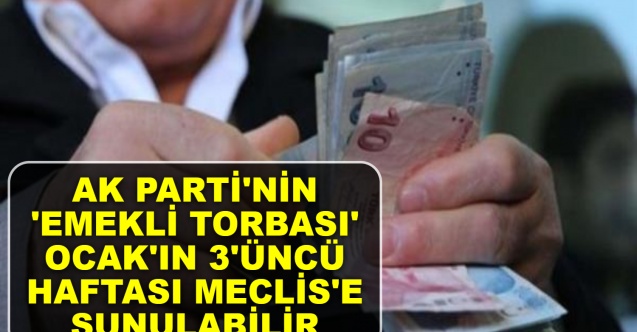 AK Parti'nin 'Emekli Torbası' Ocak'ın 3'üncü haftası Meclis'e sunulabilir