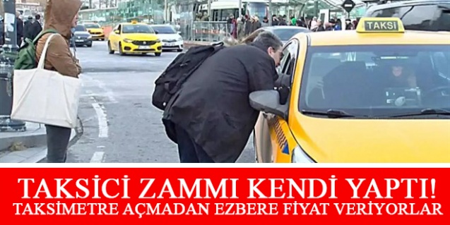 Taksici zammı kendi yaptı! Taksimetre açmadan ezbere fiyat veriyorlar