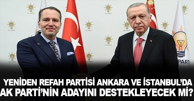 Yeniden Refah Partisi, İstanbul ve Ankara'da AK Parti'nin adayını destekleyecek mi?