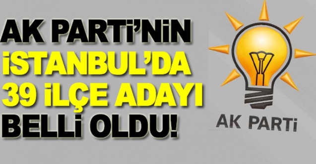 AK Parti'nin İstanbul'da, 39 ilçe belediye başkan adayı açıklandI
