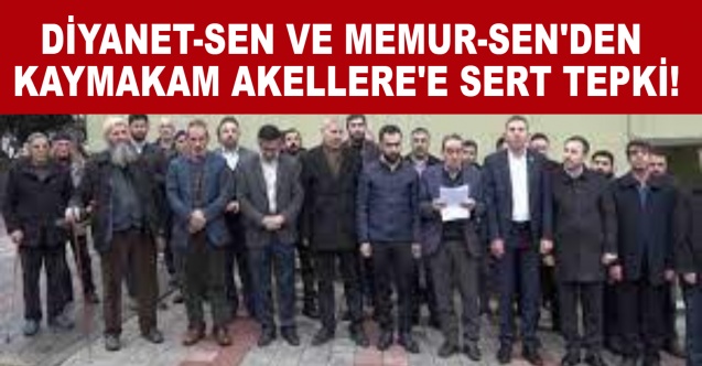 Diyanet-Sen ve Memur-Sen'den Kaymakam Akellere'e sert Tepki!