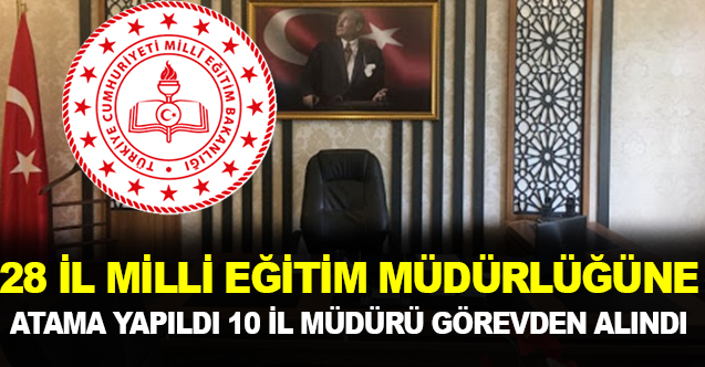 28 İl Milli Eğitim Müdürlüğüne Atama Yapıldı 10 İl Müdürü Görevden Alındı !