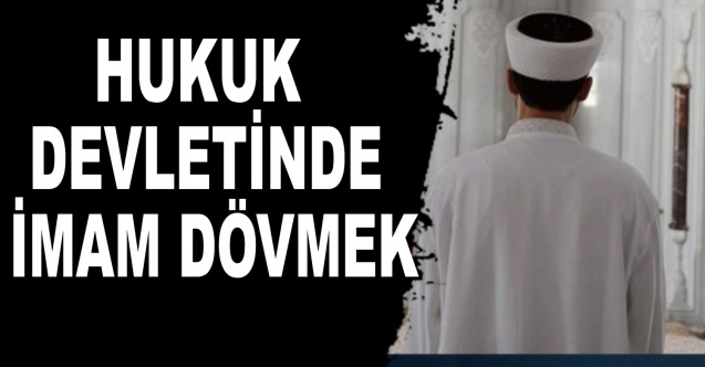 HUKUK DEVLETİNDE İMAM DÖVMEK