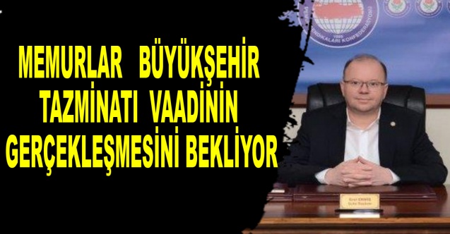 MEMURLAR, BÜYÜKŞEHİR TAZMİNATI VAADİNİN GERÇEKLEŞMESİNİ BEKLİYOR