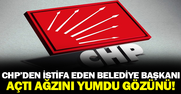 CHP'den istifa eden belediye başkanı, açtı ağzını yumdu gözünü!