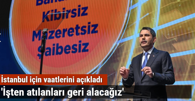 Murat Kurum: "Haksız yere işten atılan emekçilerimizi geri alacağız"