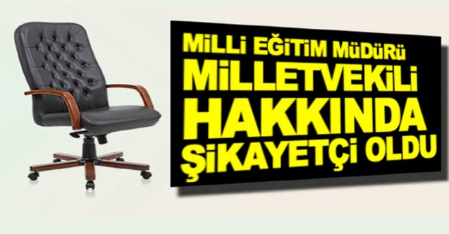 İl Milli Eğitim Müdürü, odasına izinsiz giren milletvekilinden şikayetçi oldu