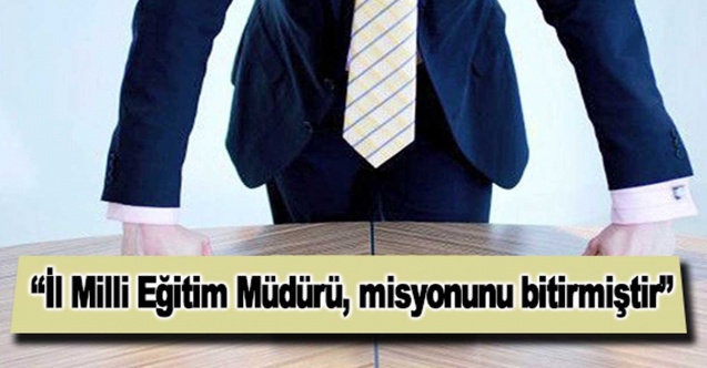 "Milli Eğitim Müdürü, misyonunu bitirmiştir”